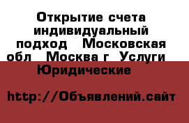 Открытие счета-индивидуальный подход - Московская обл., Москва г. Услуги » Юридические   